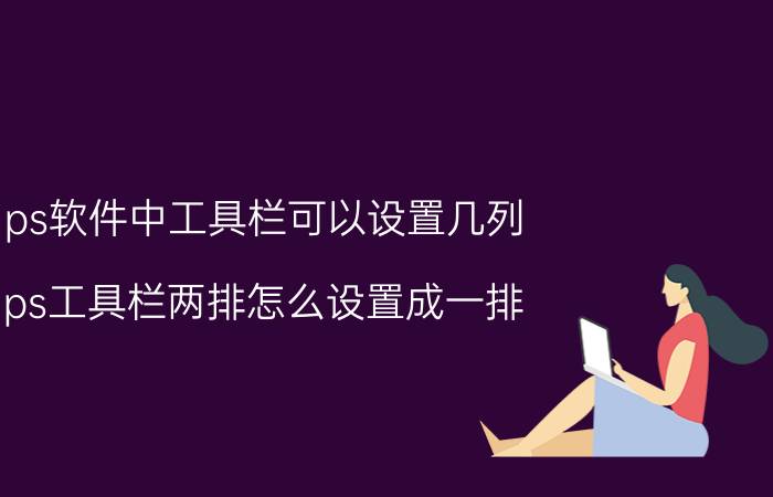 ps软件中工具栏可以设置几列 ps工具栏两排怎么设置成一排？